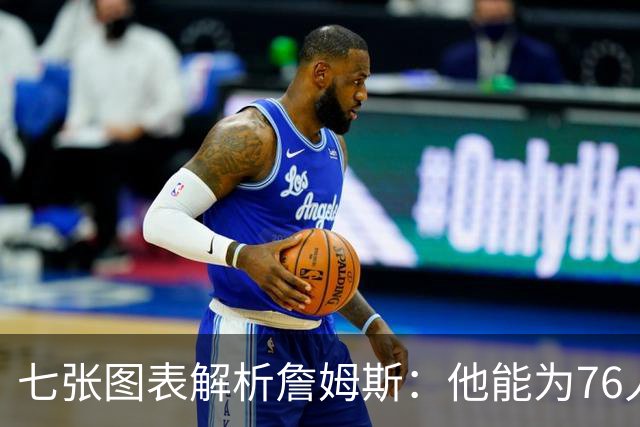 七张图表解析詹姆斯：他能为76人队带来什么 又存在哪些局限？
