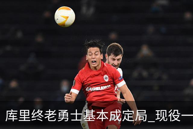 库里终老勇士基本成定局 现役一人一城还有几人坚守？