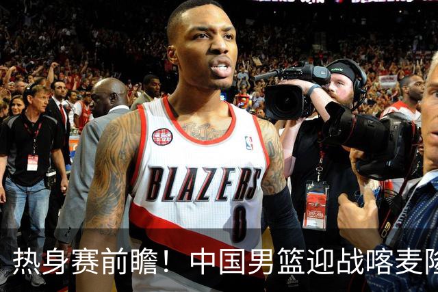 热身赛前瞻！中国男篮迎战喀麦隆，传来3大喜讯1条隐患，郭士强迎强援