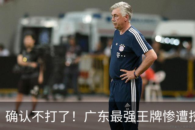 确认不打了！广东最强王牌惨遭挖角，天价合同逼退宏远新管理层？